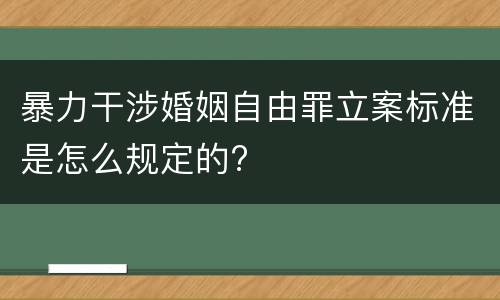 暴力干涉婚姻自由罪立案标准是怎么规定的?