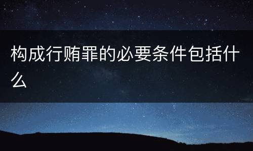 构成行贿罪的必要条件包括什么