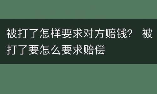 被打了怎样要求对方赔钱？ 被打了要怎么要求赔偿