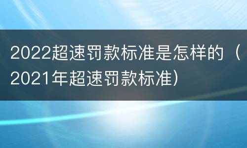 2022超速罚款标准是怎样的（2021年超速罚款标准）