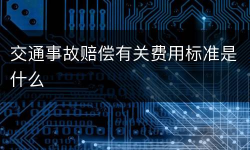 交通事故赔偿有关费用标准是什么