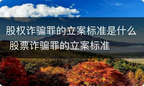 股权诈骗罪的立案标准是什么 股票诈骗罪的立案标准