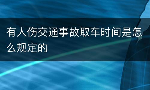 有人伤交通事故取车时间是怎么规定的