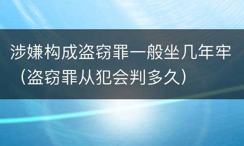 涉嫌构成盗窃罪一般坐几年牢（盗窃罪从犯会判多久）