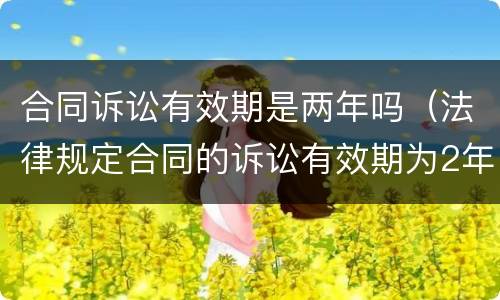 合同诉讼有效期是两年吗（法律规定合同的诉讼有效期为2年）