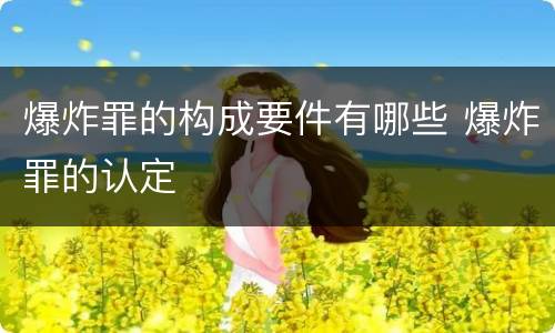 爆炸罪的构成要件有哪些 爆炸罪的认定