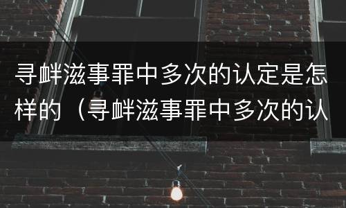 寻衅滋事罪中多次的认定是怎样的（寻衅滋事罪中多次的认定是怎样的标准）