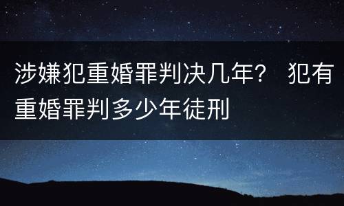 涉嫌犯重婚罪判决几年？ 犯有重婚罪判多少年徒刑