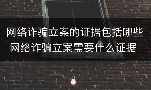 网络诈骗立案的证据包括哪些 网络诈骗立案需要什么证据