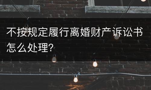 不按规定履行离婚财产诉讼书怎么处理？