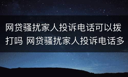 网贷骚扰家人投诉电话可以拨打吗 网贷骚扰家人投诉电话多少