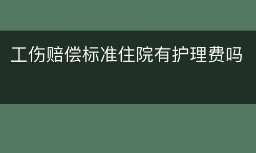 工伤赔偿标准住院有护理费吗