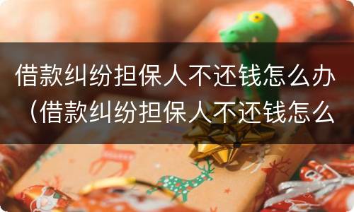 借款纠纷担保人不还钱怎么办（借款纠纷担保人不还钱怎么办理）