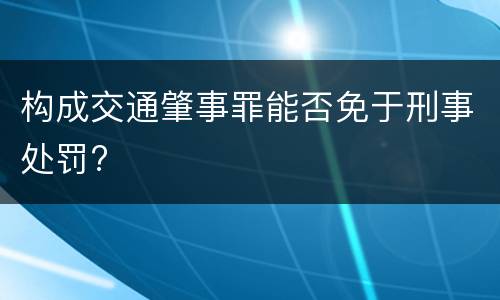 构成交通肇事罪能否免于刑事处罚?