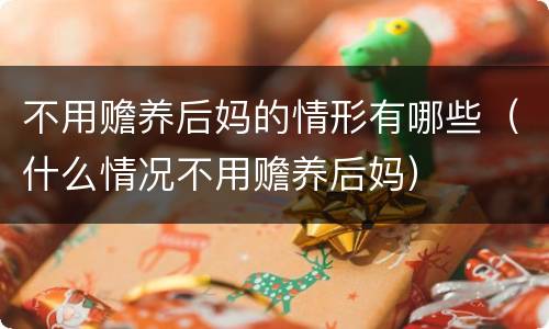 不用赡养后妈的情形有哪些（什么情况不用赡养后妈）