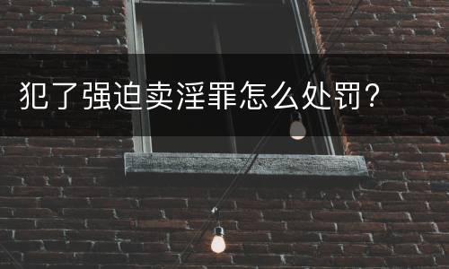 犯了强迫卖淫罪怎么处罚?