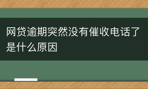 网贷逾期突然没有催收电话了是什么原因