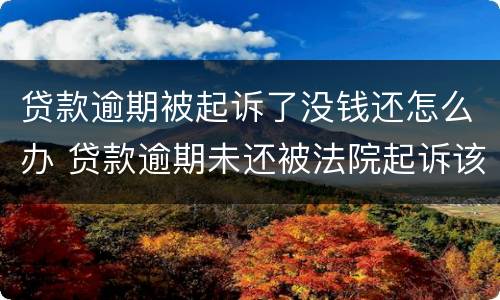 贷款逾期被起诉了没钱还怎么办 贷款逾期未还被法院起诉该怎样应对