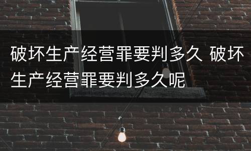 破坏生产经营罪要判多久 破坏生产经营罪要判多久呢