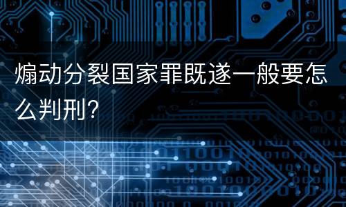 煽动分裂国家罪既遂一般要怎么判刑?