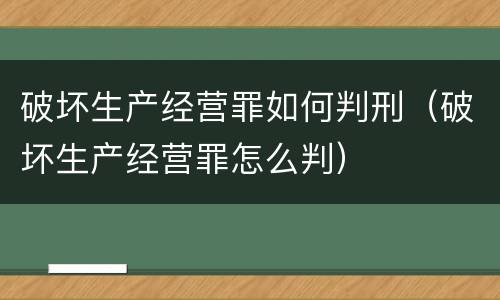 破坏生产经营罪如何判刑（破坏生产经营罪怎么判）