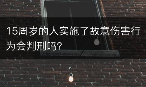 15周岁的人实施了故意伤害行为会判刑吗？