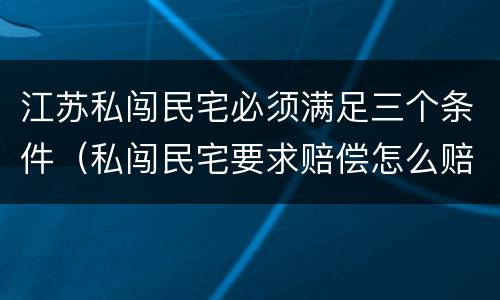 江苏私闯民宅必须满足三个条件（私闯民宅要求赔偿怎么赔偿）