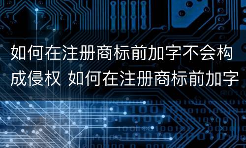 如何在注册商标前加字不会构成侵权 如何在注册商标前加字不会构成侵权行为