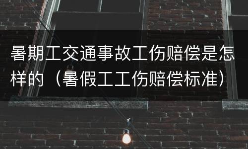 暑期工交通事故工伤赔偿是怎样的（暑假工工伤赔偿标准）