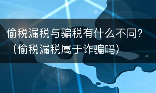 偷税漏税与骗税有什么不同？（偷税漏税属于诈骗吗）