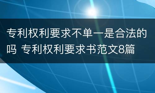 专利权利要求不单一是合法的吗 专利权利要求书范文8篇