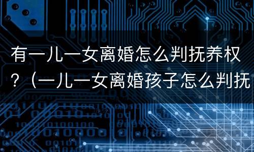 有一儿一女离婚怎么判抚养权?（一儿一女离婚孩子怎么判抚养权）