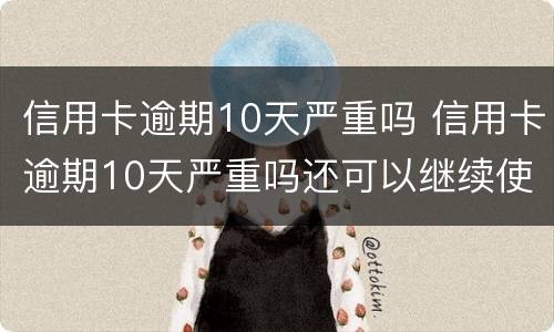 信用卡逾期10天严重吗 信用卡逾期10天严重吗还可以继续使用吗