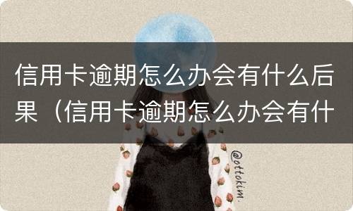 信用卡逾期怎么办会有什么后果（信用卡逾期怎么办会有什么后果吗）