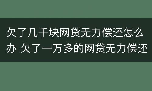 欠了几千块网贷无力偿还怎么办 欠了一万多的网贷无力偿还