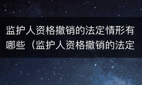 监护人资格撤销的法定情形有哪些（监护人资格撤销的法定情形有哪些呢）