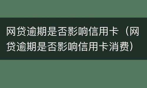 网贷逾期是否影响信用卡（网贷逾期是否影响信用卡消费）