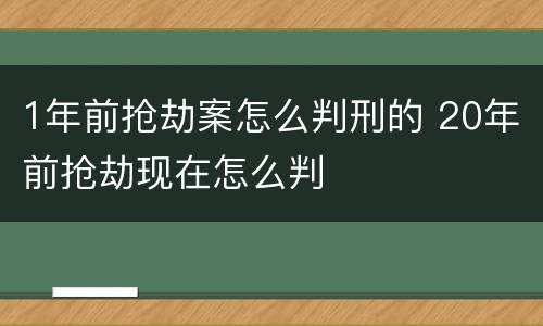 1年前抢劫案怎么判刑的 20年前抢劫现在怎么判
