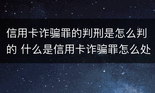 信用卡诈骗罪的判刑是怎么判的 什么是信用卡诈骗罪怎么处罚