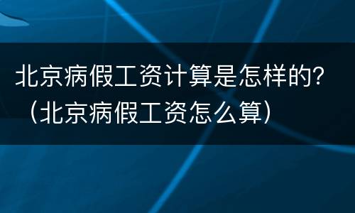 北京病假工资计算是怎样的？（北京病假工资怎么算）