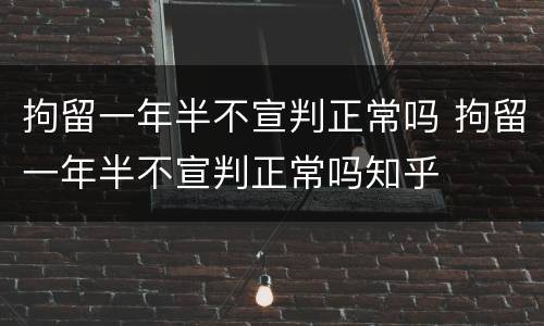 拘留一年半不宣判正常吗 拘留一年半不宣判正常吗知乎