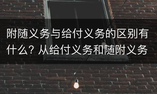 附随义务与给付义务的区别有什么? 从给付义务和随附义务的区别