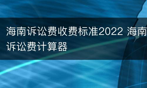 海南诉讼费收费标准2022 海南诉讼费计算器