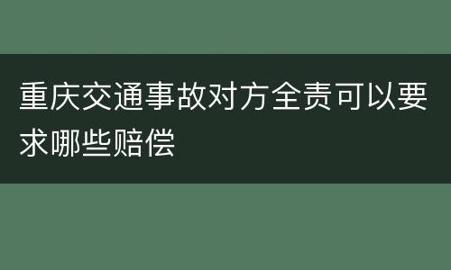 重庆交通事故对方全责可以要求哪些赔偿