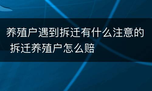 养殖户遇到拆迁有什么注意的 拆迁养殖户怎么赔