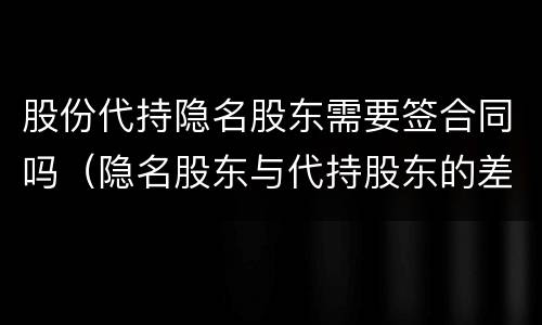 股份代持隐名股东需要签合同吗（隐名股东与代持股东的差别）