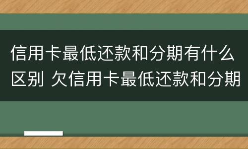 信用卡最低还款和分期有什么区别 欠信用卡最低还款和分期哪个合算