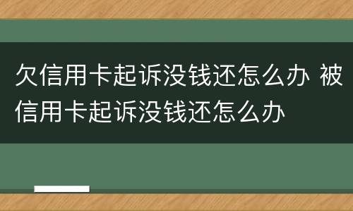 欠信用卡起诉没钱还怎么办 被信用卡起诉没钱还怎么办