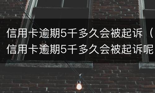 信用卡逾期5千多久会被起诉（信用卡逾期5千多久会被起诉呢）