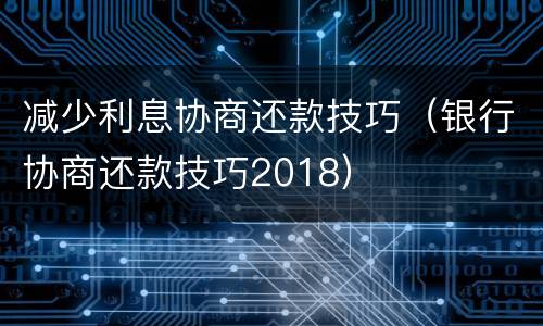 减少利息协商还款技巧（银行协商还款技巧2018）